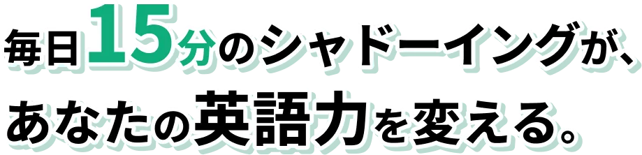 毎日15分のシャドーイングが、あなたの英語力を変える。